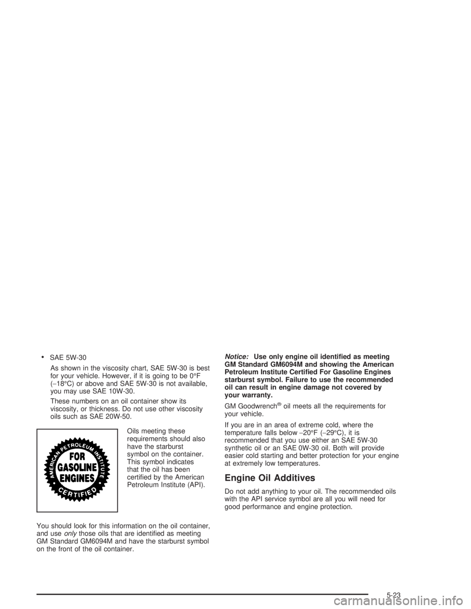 CHEVROLET KODIAK 2004  Owners Manual •SAE 5W-30
As shown in the viscosity chart, SAE 5W-30 is best
for your vehicle. However, if it is going to be 0°F
(−18°C) or above and SAE 5W-30 is not available,
you may use SAE 10W-30.
These n