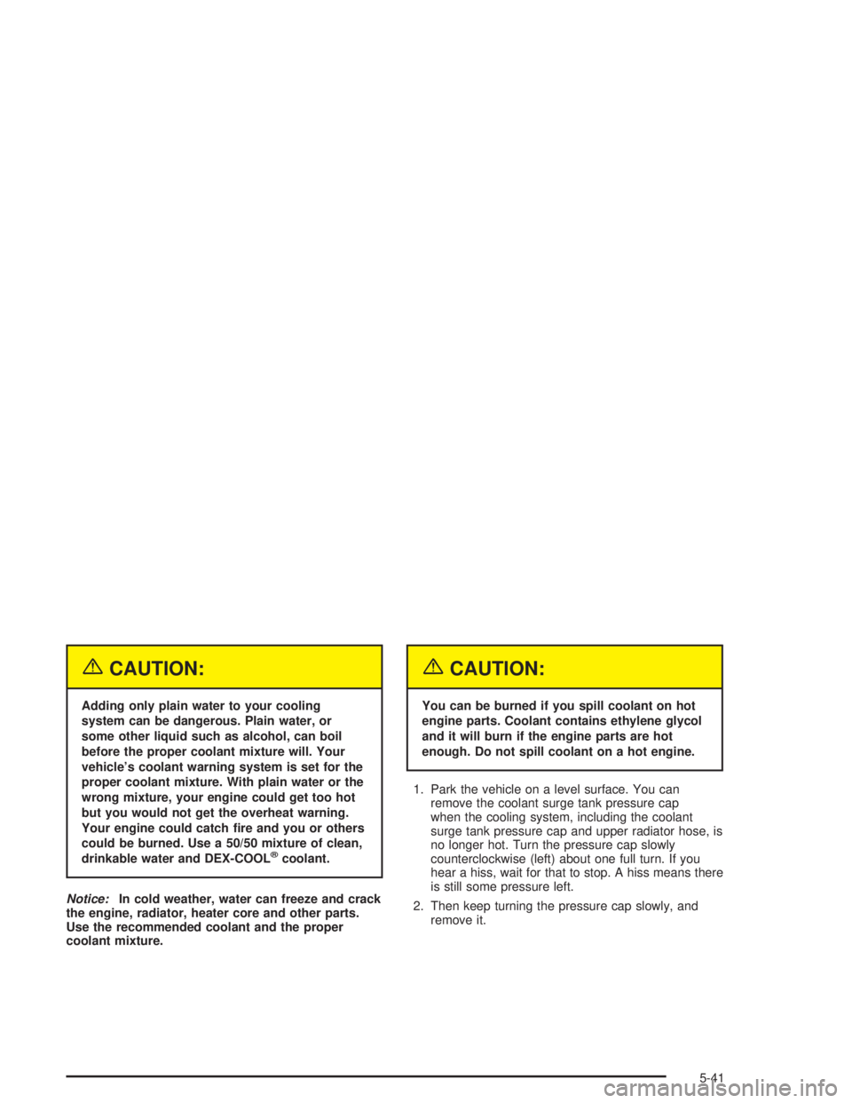 CHEVROLET KODIAK 2004  Owners Manual {CAUTION:
Adding only plain water to your cooling
system can be dangerous. Plain water, or
some other liquid such as alcohol, can boil
before the proper coolant mixture will. Your
vehicle’s coolant 