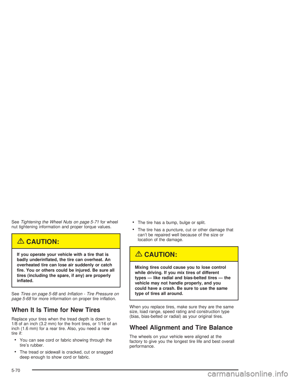 CHEVROLET KODIAK 2004  Owners Manual SeeTightening the Wheel Nuts on page 5-71for wheel
nut tightening information and proper torque values.
{CAUTION:
If you operate your vehicle with a tire that is
badly underin�ated, the tire can overh