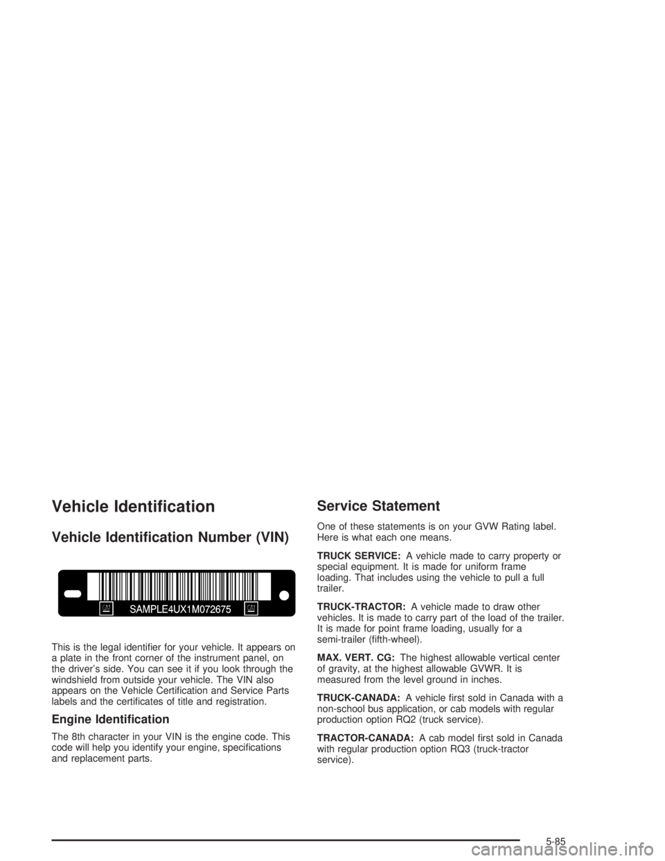CHEVROLET KODIAK 2004  Owners Manual Vehicle Identi�cation
Vehicle Identi�cation Number (VIN)
This is the legal identiﬁer for your vehicle. It appears on
a plate in the front corner of the instrument panel, on
the driver’s side. You 