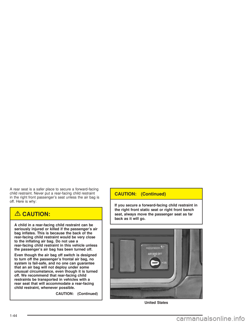 CHEVROLET KODIAK 2004 Service Manual A rear seat is a safer place to secure a forward-facing
child restraint. Never put a rear-facing child restraint
in the right front passenger’s seat unless the air bag is
off. Here is why:
{CAUTION: CHEVROLET KODIAK 2004 Service Manual A rear seat is a safer place to secure a forward-facing
child restraint. Never put a rear-facing child restraint
in the right front passenger’s seat unless the air bag is
off. Here is why:
{CAUTION: