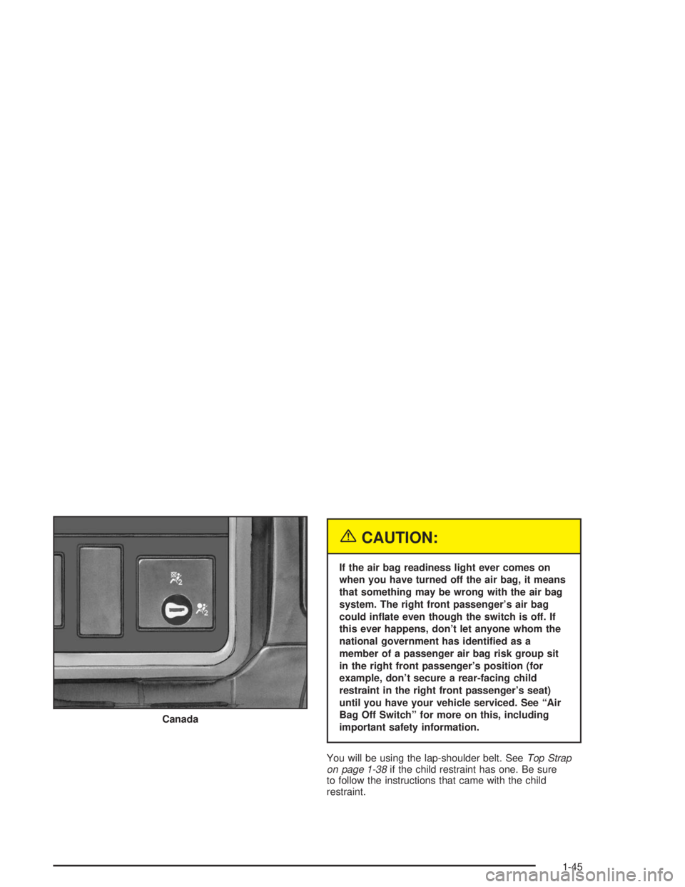 CHEVROLET KODIAK 2004 Workshop Manual {CAUTION:
If the air bag readiness light ever comes on
when you have turned off the air bag, it means
that something may be wrong with the air bag
system. The right front passenger’s air bag
could i