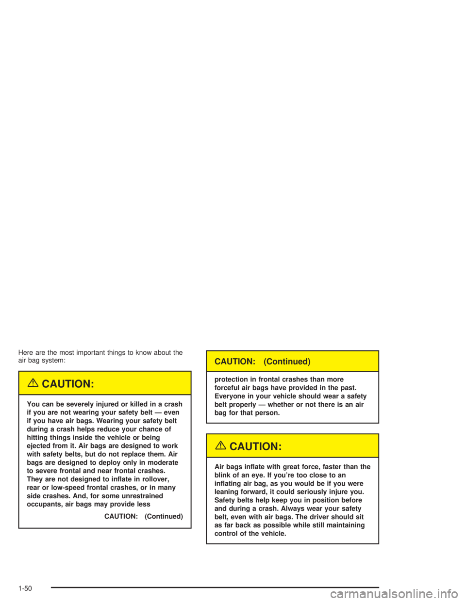 CHEVROLET KODIAK 2004 Workshop Manual Here are the most important things to know about the
air bag system:
{CAUTION:
You can be severely injured or killed in a crash
if you are not wearing your safety belt — even
if you have air bags. W
