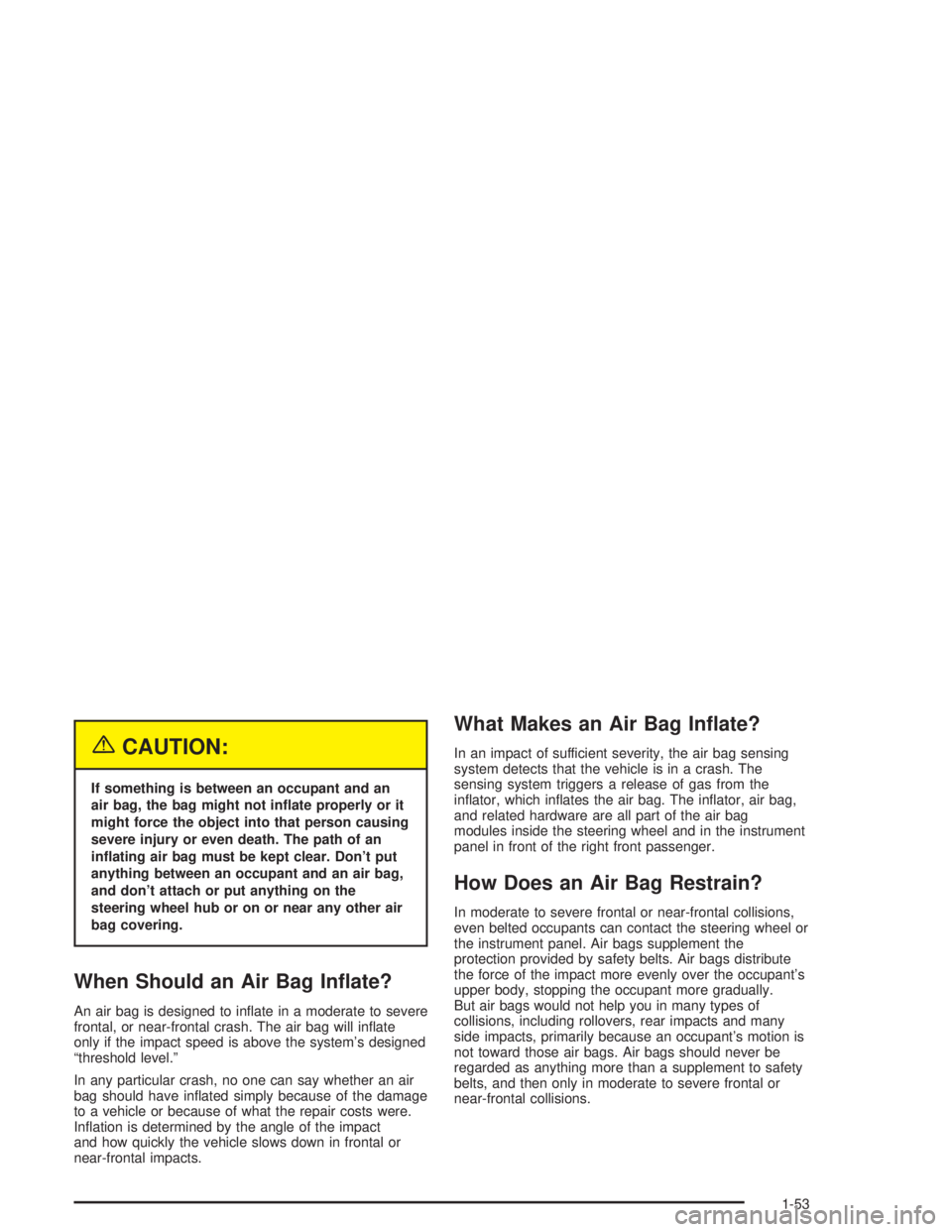 CHEVROLET KODIAK 2004 Workshop Manual {CAUTION:
If something is between an occupant and an
air bag, the bag might not in�ate properly or it
might force the object into that person causing
severe injury or even death. The path of an
in�ati