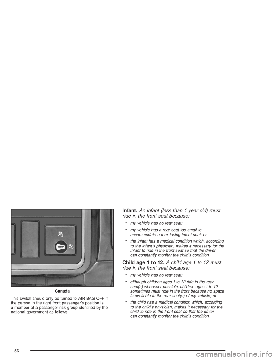CHEVROLET KODIAK 2004 Repair Manual This switch should only be turned to AIR BAG OFF if
the person in the right front passenger’s position is
a member of a passenger risk group identiﬁed by the
national government as follows:
Infant