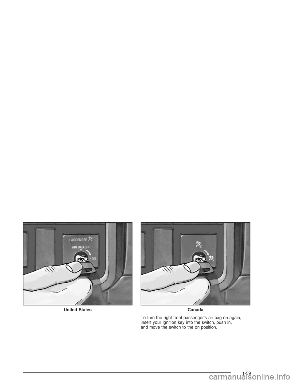 CHEVROLET KODIAK 2004 Repair Manual To turn the right front passenger’s air bag on again,
insert your ignition key into the switch, push in,
and move the switch to the on position. United States
Canada
1-59 