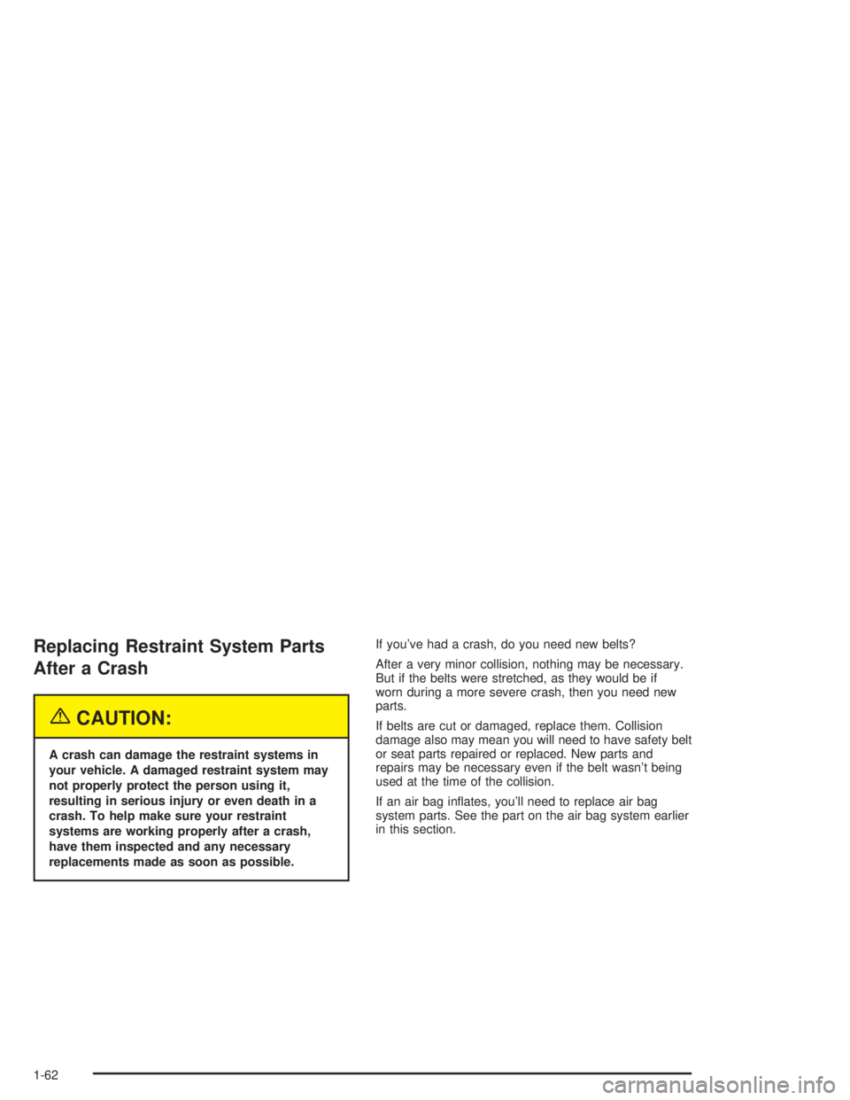 CHEVROLET KODIAK 2004 Repair Manual Replacing Restraint System Parts
After a Crash
{CAUTION:
A crash can damage the restraint systems in
your vehicle. A damaged restraint system may
not properly protect the person using it,
resulting in
