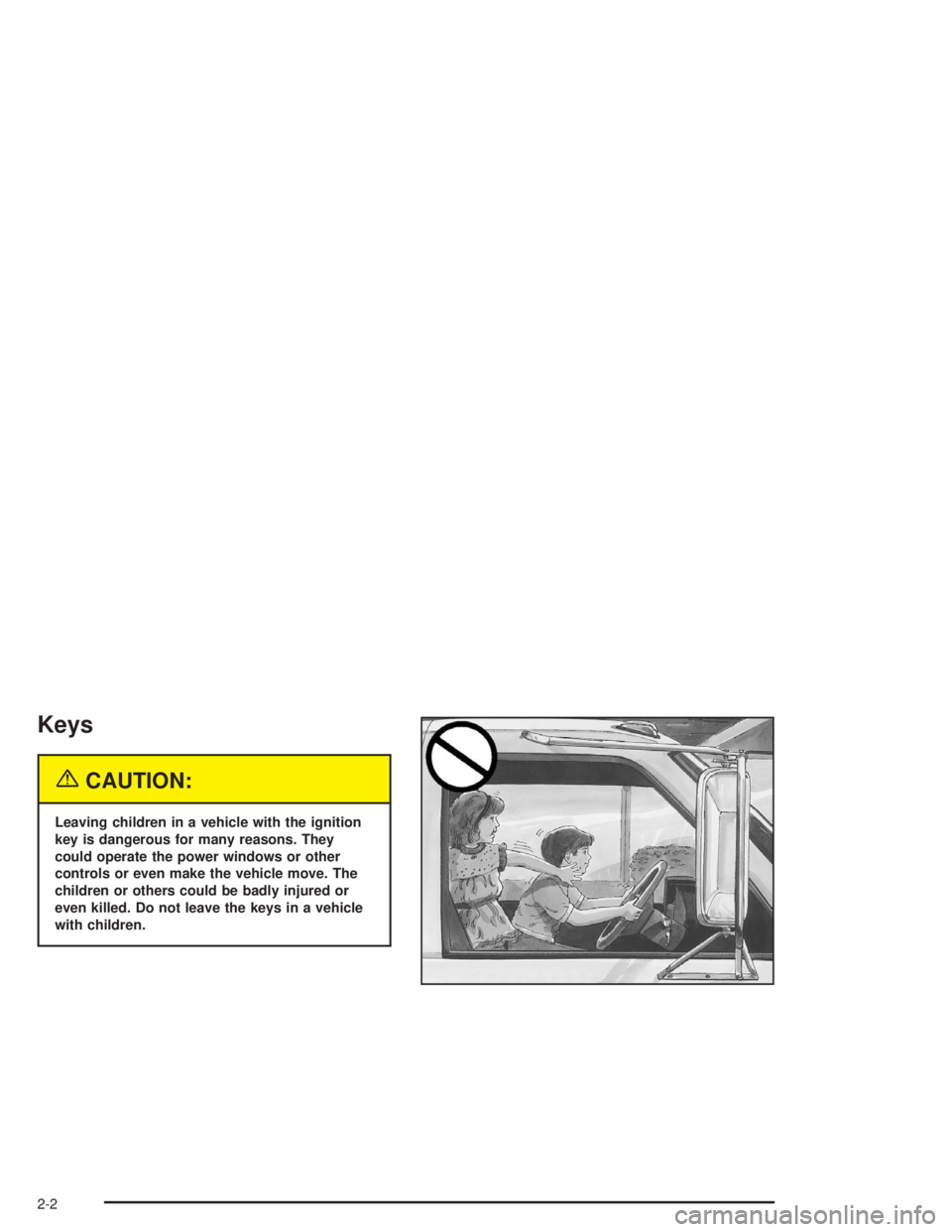 CHEVROLET KODIAK 2004 Repair Manual Keys
{CAUTION:
Leaving children in a vehicle with the ignition
key is dangerous for many reasons. They
could operate the power windows or other
controls or even make the vehicle move. The
children or 