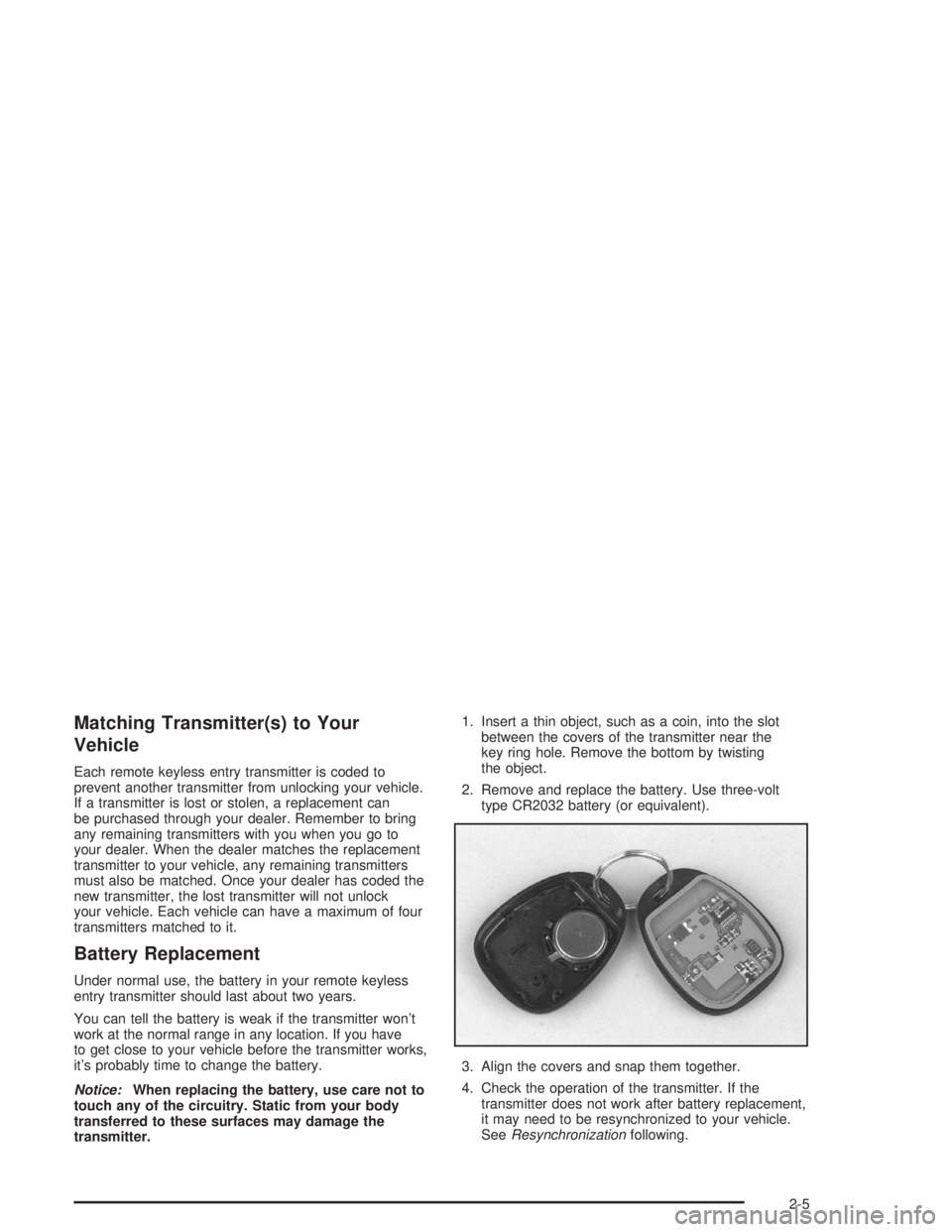 CHEVROLET KODIAK 2004 Manual PDF Matching Transmitter(s) to Your
Vehicle
Each remote keyless entry transmitter is coded to
prevent another transmitter from unlocking your vehicle.
If a transmitter is lost or stolen, a replacement can