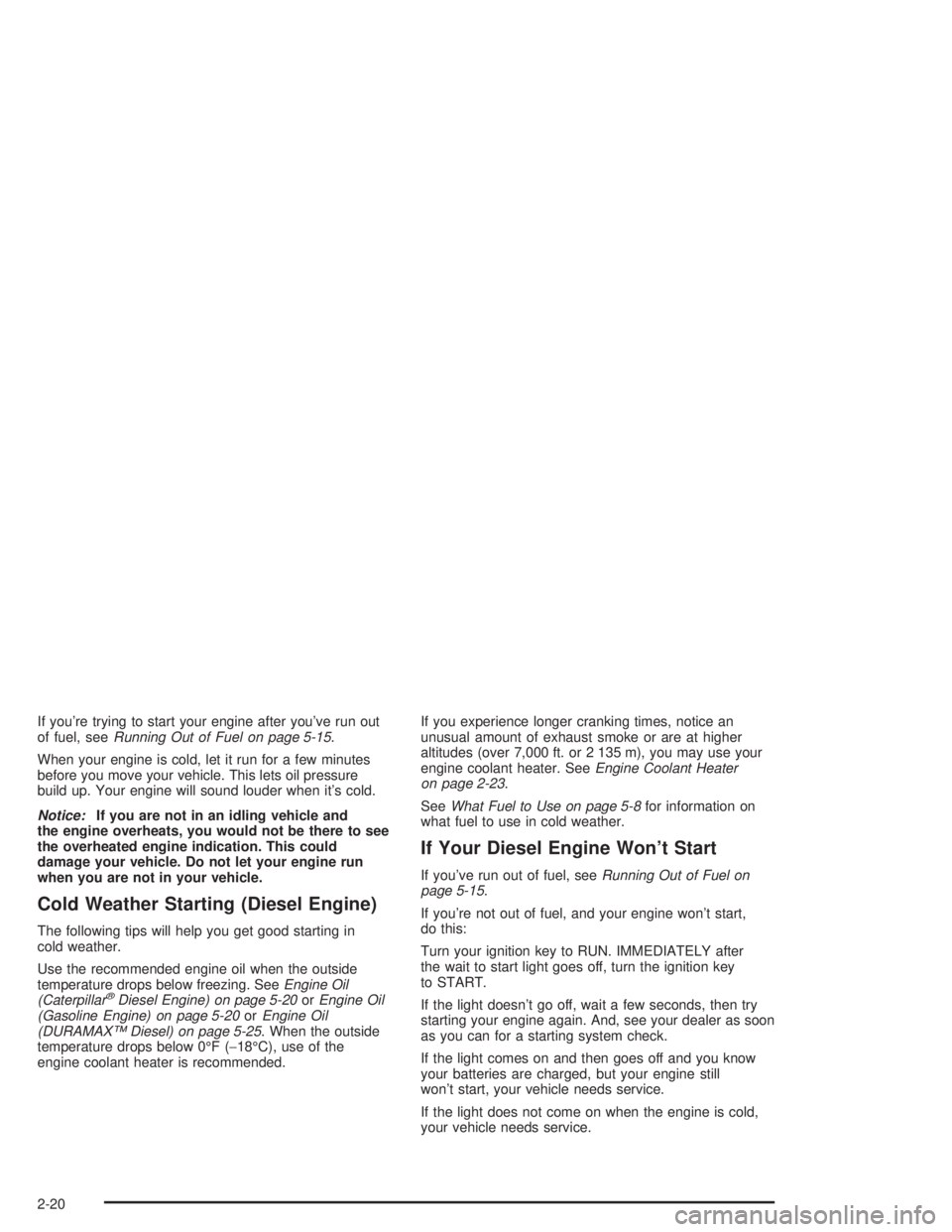 CHEVROLET KODIAK 2004  Owners Manual If you’re trying to start your engine after you’ve run out
of fuel, seeRunning Out of Fuel on page 5-15.
When your engine is cold, let it run for a few minutes
before you move your vehicle. This l