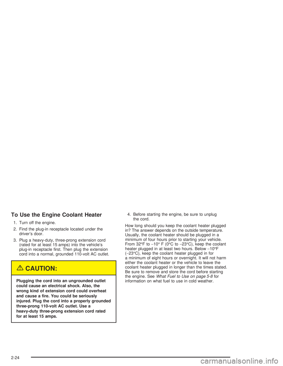 CHEVROLET KODIAK 2004 Owners Manual To Use the Engine Coolant Heater
1. Turn off the engine.
2. Find the plug-in receptacle located under the
driver’s door.
3. Plug a heavy-duty, three-prong extension cord
(rated for at least 15 amps) CHEVROLET KODIAK 2004 Owners Manual To Use the Engine Coolant Heater
1. Turn off the engine.
2. Find the plug-in receptacle located under the
driver’s door.
3. Plug a heavy-duty, three-prong extension cord
(rated for at least 15 amps)