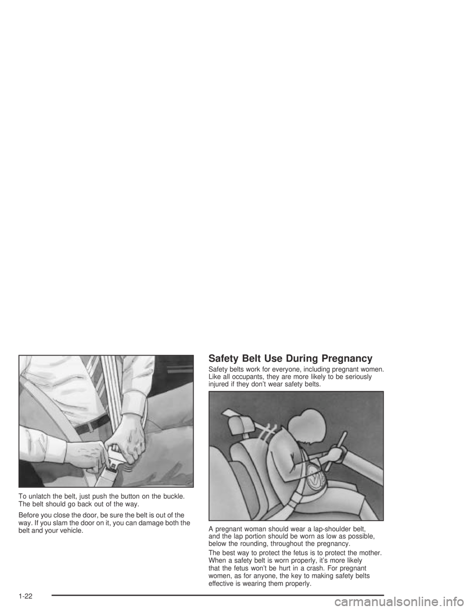 CHEVROLET AVEO 2002  Service Repair Manual To unlatch the belt, just push the button on the buckle.
The belt should go back out of the way.
Before you close the door, be sure the belt is out of the
way. If you slam the door on it, you can dama