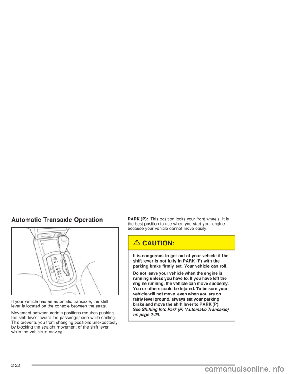 CHEVROLET AVEO 2002  Service Repair Manual Automatic Transaxle Operation
If your vehicle has an automatic transaxle, the shift
lever is located on the console between the seats.
Movement between certain positions requires pushing
the shift lev