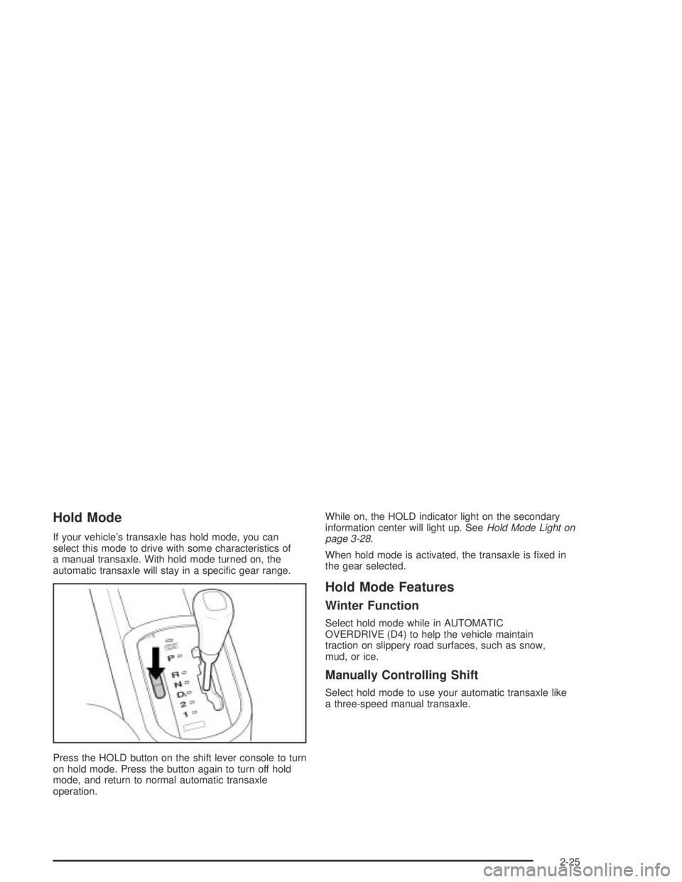 CHEVROLET AVEO 2002  Service Repair Manual Hold Mode
If your vehicle’s transaxle has hold mode, you can
select this mode to drive with some characteristics of
a manual transaxle. With hold mode turned on, the
automatic transaxle will stay in
