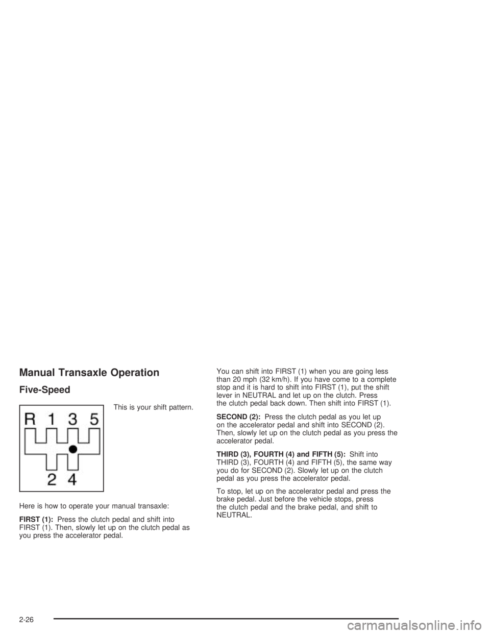CHEVROLET AVEO 2002  Service Repair Manual Manual Transaxle Operation
Five-Speed
This is your shift pattern.
Here is how to operate your manual transaxle:
FIRST (1):Press the clutch pedal and shift into
FIRST (1). Then, slowly let up on the cl