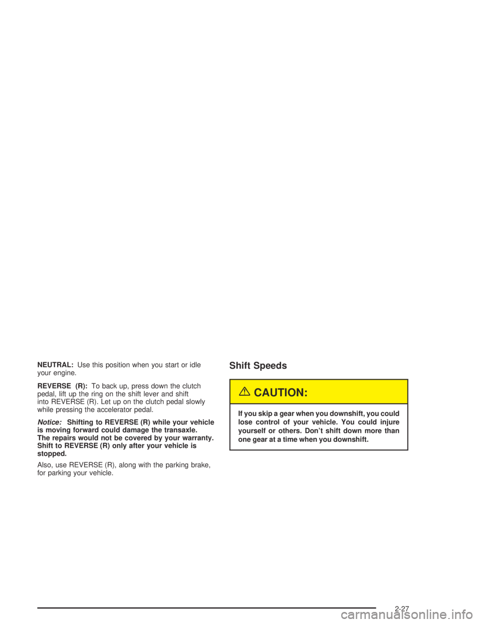 CHEVROLET AVEO 2002  Service Repair Manual NEUTRAL:Use this position when you start or idle
your engine.
REVERSE (R):To back up, press down the clutch
pedal, lift up the ring on the shift lever and shift
into REVERSE (R). Let up on the clutch 