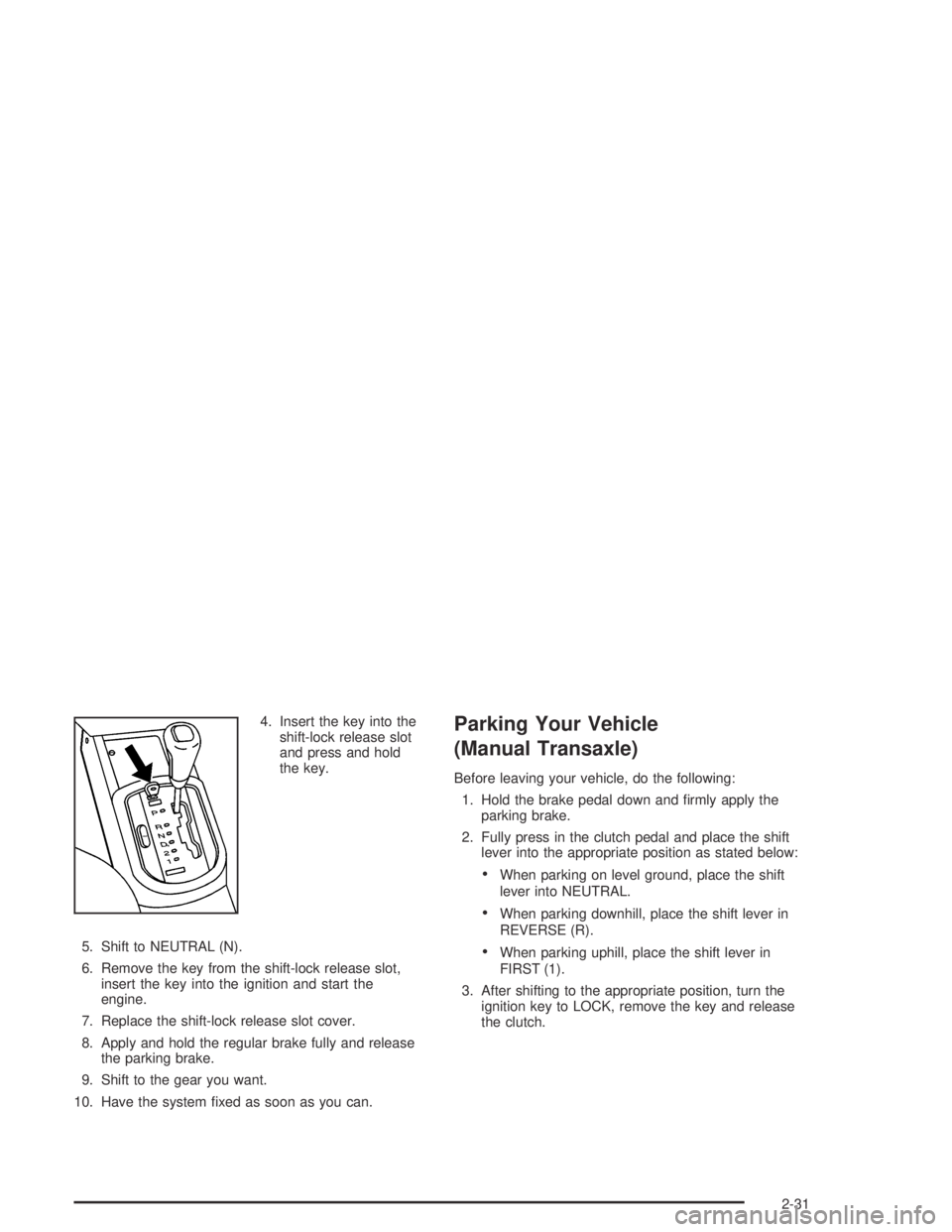 CHEVROLET AVEO 2002  Service Repair Manual 4. Insert the key into the
shift-lock release slot
and press and hold
the key.
5. Shift to NEUTRAL (N).
6. Remove the key from the shift-lock release slot,
insert the key into the ignition and start t