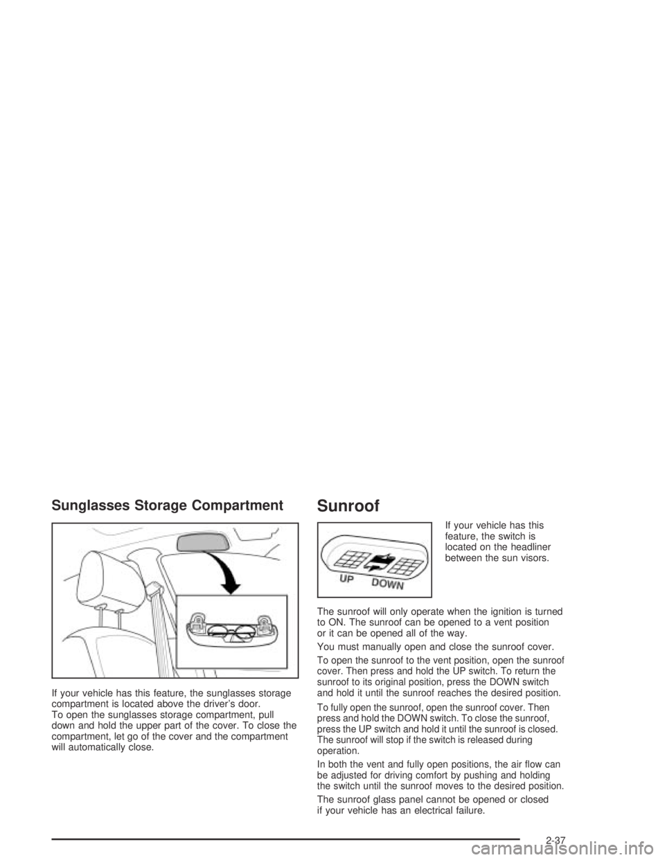 CHEVROLET AVEO 2002  Service Repair Manual Sunglasses Storage Compartment
If your vehicle has this feature, the sunglasses storage
compartment is located above the driver’s door.
To open the sunglasses storage compartment, pull
down and hold