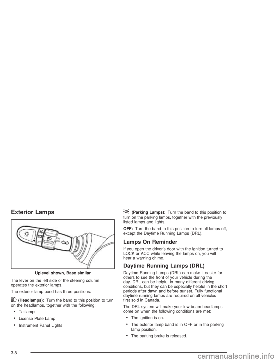 CHEVROLET AVEO 2002 Service Repair Manual Exterior Lamps
The lever on the left side of the steering column
operates the exterior lamps.
The exterior lamp band has three positions:
3(Headlamps):Turn the band to this position to turn
on the hea CHEVROLET AVEO 2002 Service Repair Manual Exterior Lamps
The lever on the left side of the steering column
operates the exterior lamps.
The exterior lamp band has three positions:
3(Headlamps):Turn the band to this position to turn
on the hea