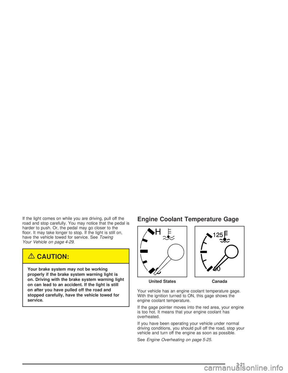 CHEVROLET AVEO 2002  Service Repair Manual If the light comes on while you are driving, pull off the
road and stop carefully. You may notice that the pedal is
harder to push. Or, the pedal may go closer to the
ﬂoor. It may take longer to sto