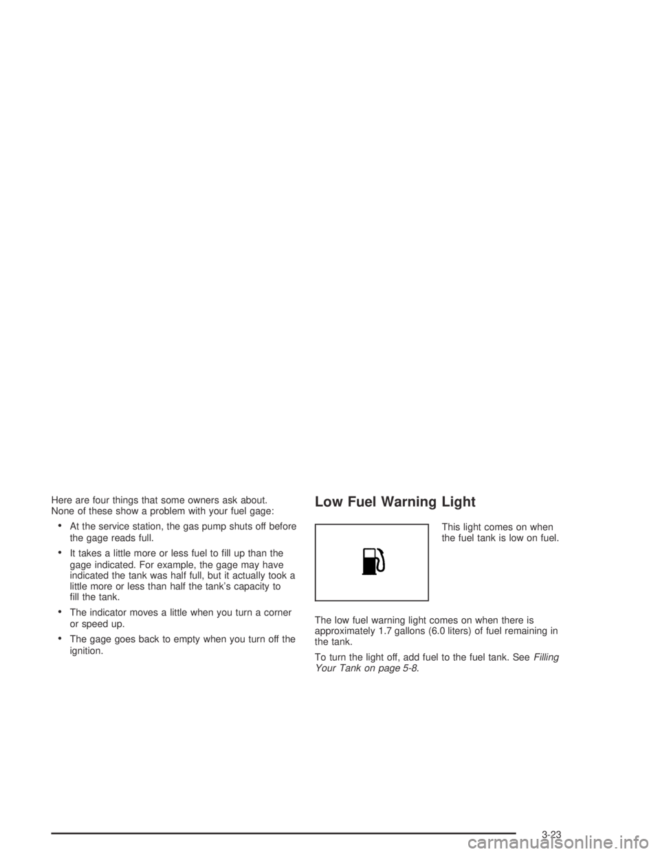 CHEVROLET AVEO 2002 Service Repair Manual Here are four things that some owners ask about.
None of these show a problem with your fuel gage:
•At the service station, the gas pump shuts off before
the gage reads full.
•It takes a little mo CHEVROLET AVEO 2002 Service Repair Manual Here are four things that some owners ask about.
None of these show a problem with your fuel gage:
•At the service station, the gas pump shuts off before
the gage reads full.
•It takes a little mo