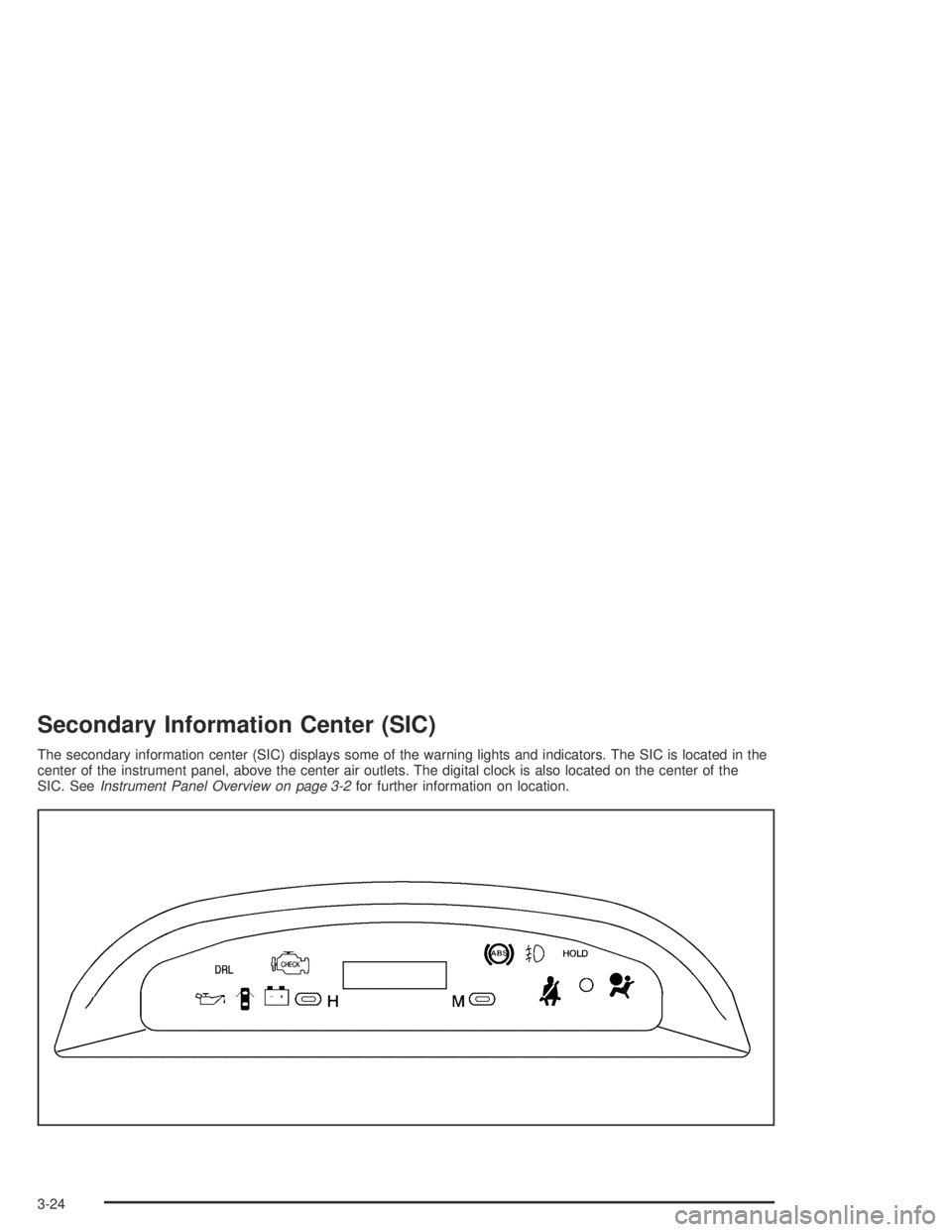 CHEVROLET AVEO 2002  Service Repair Manual Secondary Information Center (SIC)
The secondary information center (SIC) displays some of the warning lights and indicators. The SIC is located in the
center of the instrument panel, above the center