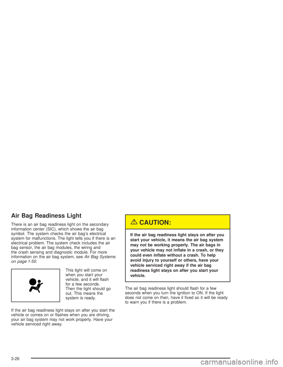 CHEVROLET AVEO 2002  Service Repair Manual Air Bag Readiness Light
There is an air bag readiness light on the secondary
information center (SIC), which shows the air bag
symbol. The system checks the air bag’s electrical
system for malfuncti