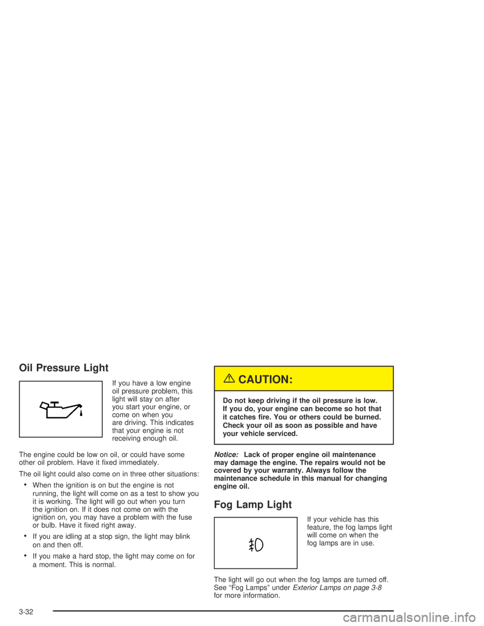 CHEVROLET AVEO 2002 Service Repair Manual Oil Pressure Light
If you have a low engine
oil pressure problem, this
light will stay on after
you start your engine, or
come on when you
are driving. This indicates
that your engine is not
receiving CHEVROLET AVEO 2002 Service Repair Manual Oil Pressure Light
If you have a low engine
oil pressure problem, this
light will stay on after
you start your engine, or
come on when you
are driving. This indicates
that your engine is not
receiving