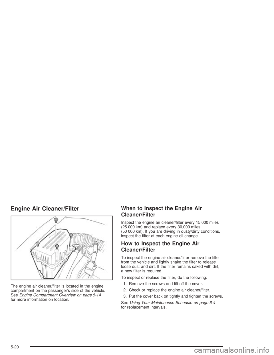 CHEVROLET AVEO 2002  Service Repair Manual Engine Air Cleaner/Filter
The engine air cleaner/ﬁlter is located in the engine
compartment on the passenger’s side of the vehicle.
SeeEngine Compartment Overview on page 5-14
for more information