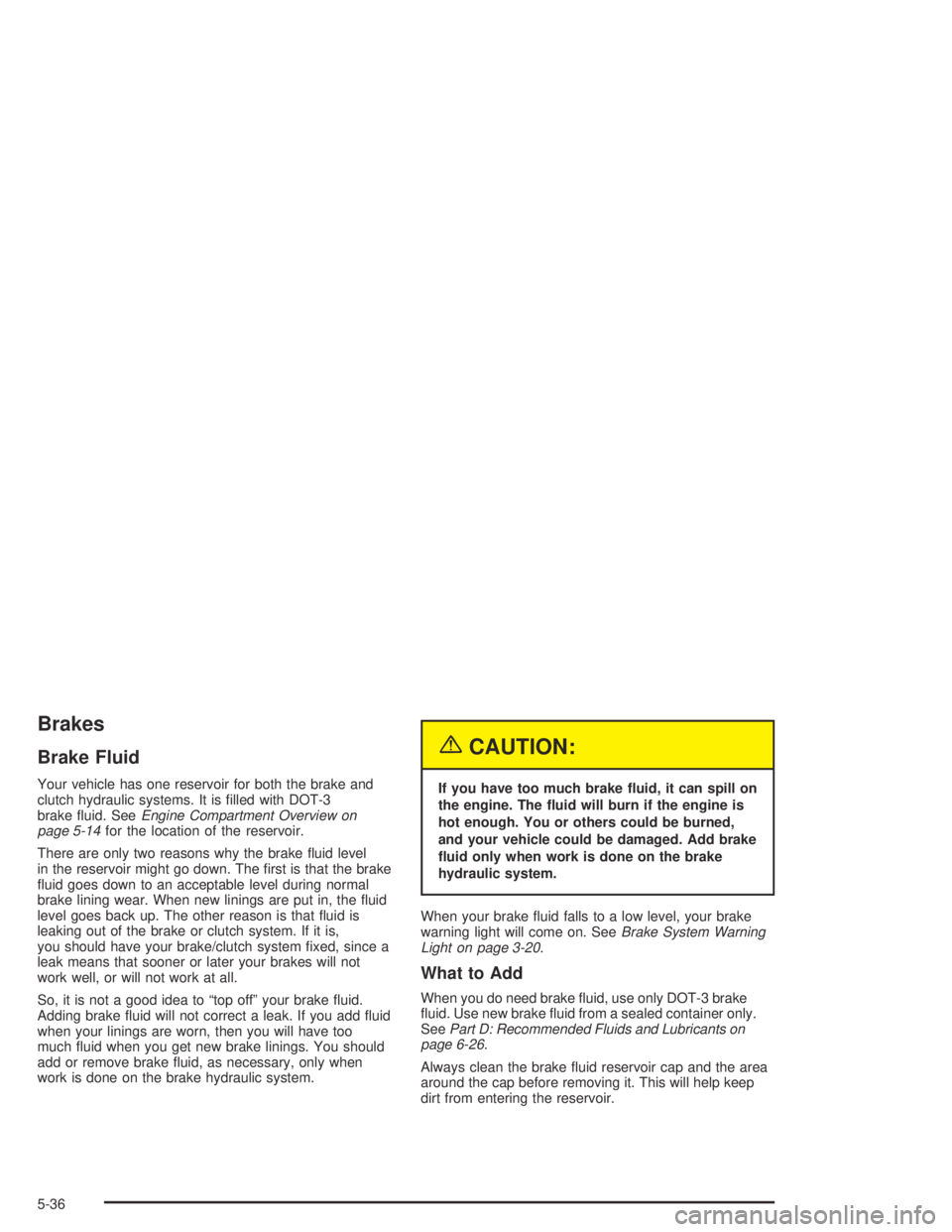 CHEVROLET AVEO 2002 Service Repair Manual Brakes
Brake Fluid
Your vehicle has one reservoir for both the brake and
clutch hydraulic systems. It is filled with DOT-3
brake fluid. SeeEngine Compartment Overview on
page 5-14for the location of CHEVROLET AVEO 2002 Service Repair Manual Brakes
Brake Fluid
Your vehicle has one reservoir for both the brake and
clutch hydraulic systems. It is filled with DOT-3
brake fluid. SeeEngine Compartment Overview on
page 5-14for the location of