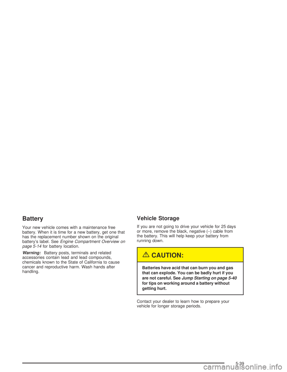 CHEVROLET AVEO 2002  Service Repair Manual Battery
Your new vehicle comes with a maintenance free
battery. When it is time for a new battery, get one that
has the replacement number shown on the original
battery’s label. SeeEngine Compartmen