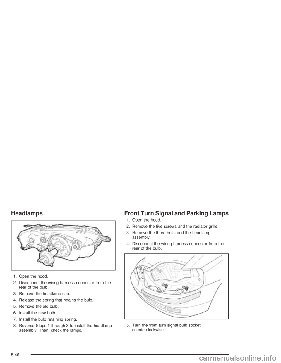 CHEVROLET AVEO 2002  Service Repair Manual Headlamps
1. Open the hood.
2. Disconnect the wiring harness connector from the
rear of the bulb.
3. Remove the headlamp cap.
4. Release the spring that retains the bulb.
5. Remove the old bulb.
6. In