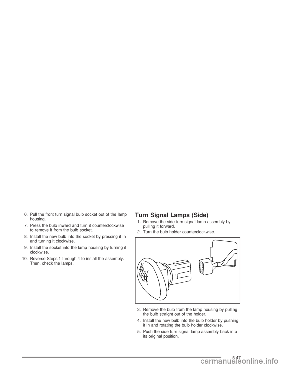 CHEVROLET AVEO 2002  Service Repair Manual 6. Pull the front turn signal bulb socket out of the lamp
housing.
7. Press the bulb inward and turn it counterclockwise
to remove it from the bulb socket.
8. Install the new bulb into the socket by p