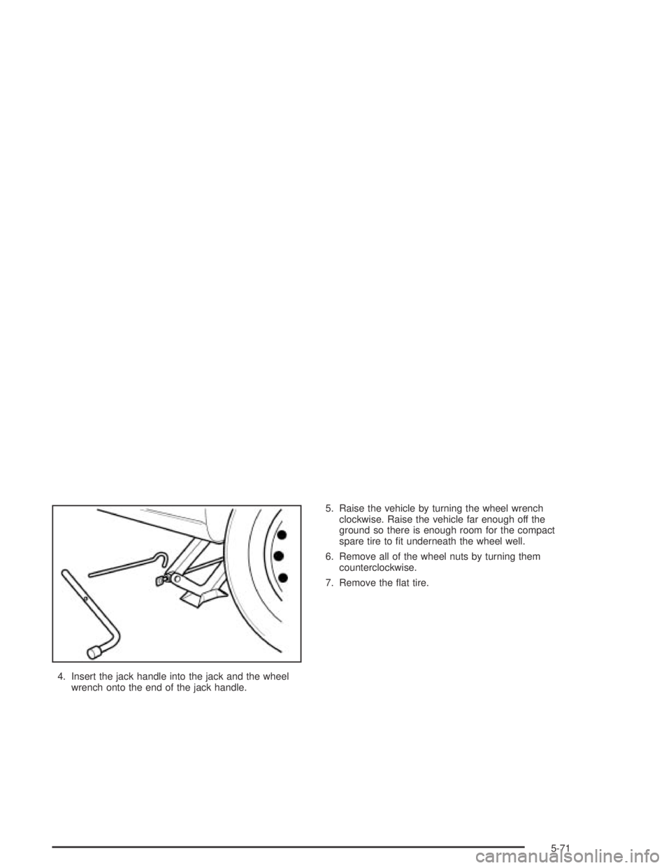 CHEVROLET AVEO 2002 Service Repair Manual 4. Insert the jack handle into the jack and the wheel
wrench onto the end of the jack handle.5. Raise the vehicle by turning the wheel wrench
clockwise. Raise the vehicle far enough off the
ground so CHEVROLET AVEO 2002 Service Repair Manual 4. Insert the jack handle into the jack and the wheel
wrench onto the end of the jack handle.5. Raise the vehicle by turning the wheel wrench
clockwise. Raise the vehicle far enough off the
ground so