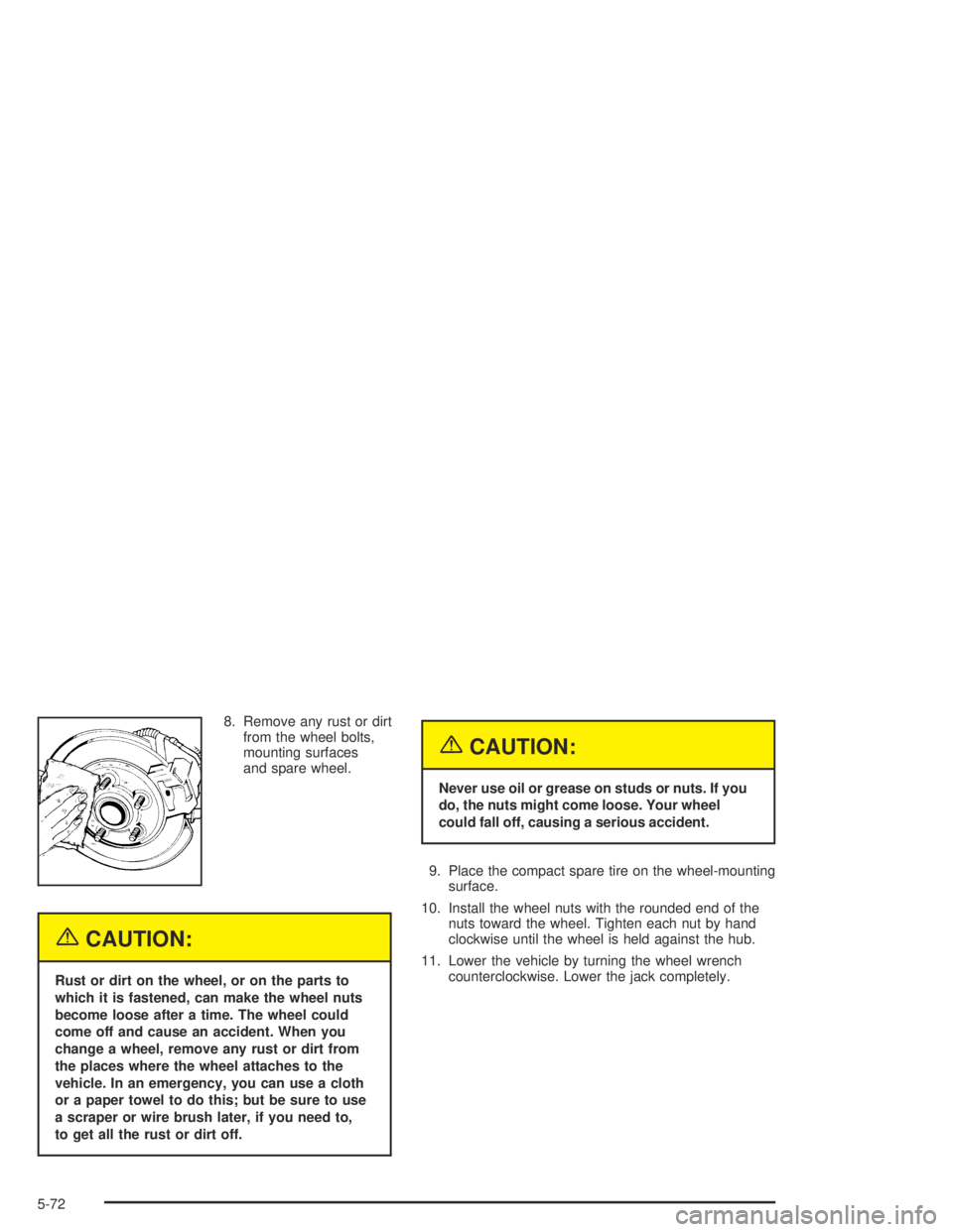 CHEVROLET AVEO 2002  Service Repair Manual 8. Remove any rust or dirt
from the wheel bolts,
mounting surfaces
and spare wheel.
{CAUTION:
Rust or dirt on the wheel, or on the parts to
which it is fastened, can make the wheel nuts
become loose a