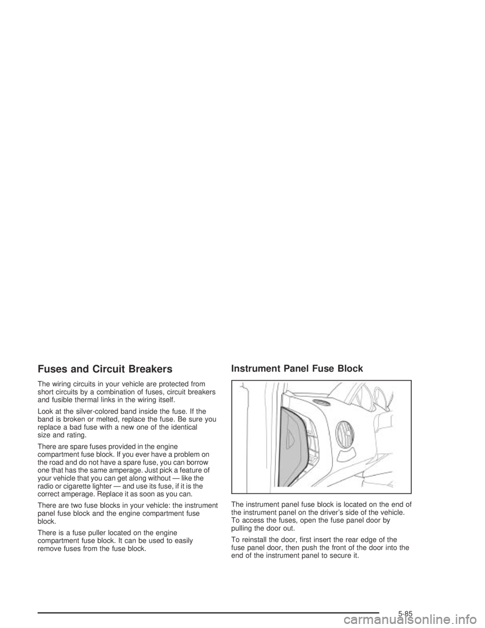 CHEVROLET AVEO 2002  Service Repair Manual Fuses and Circuit Breakers
The wiring circuits in your vehicle are protected from
short circuits by a combination of fuses, circuit breakers
and fusible thermal links in the wiring itself.
Look at the