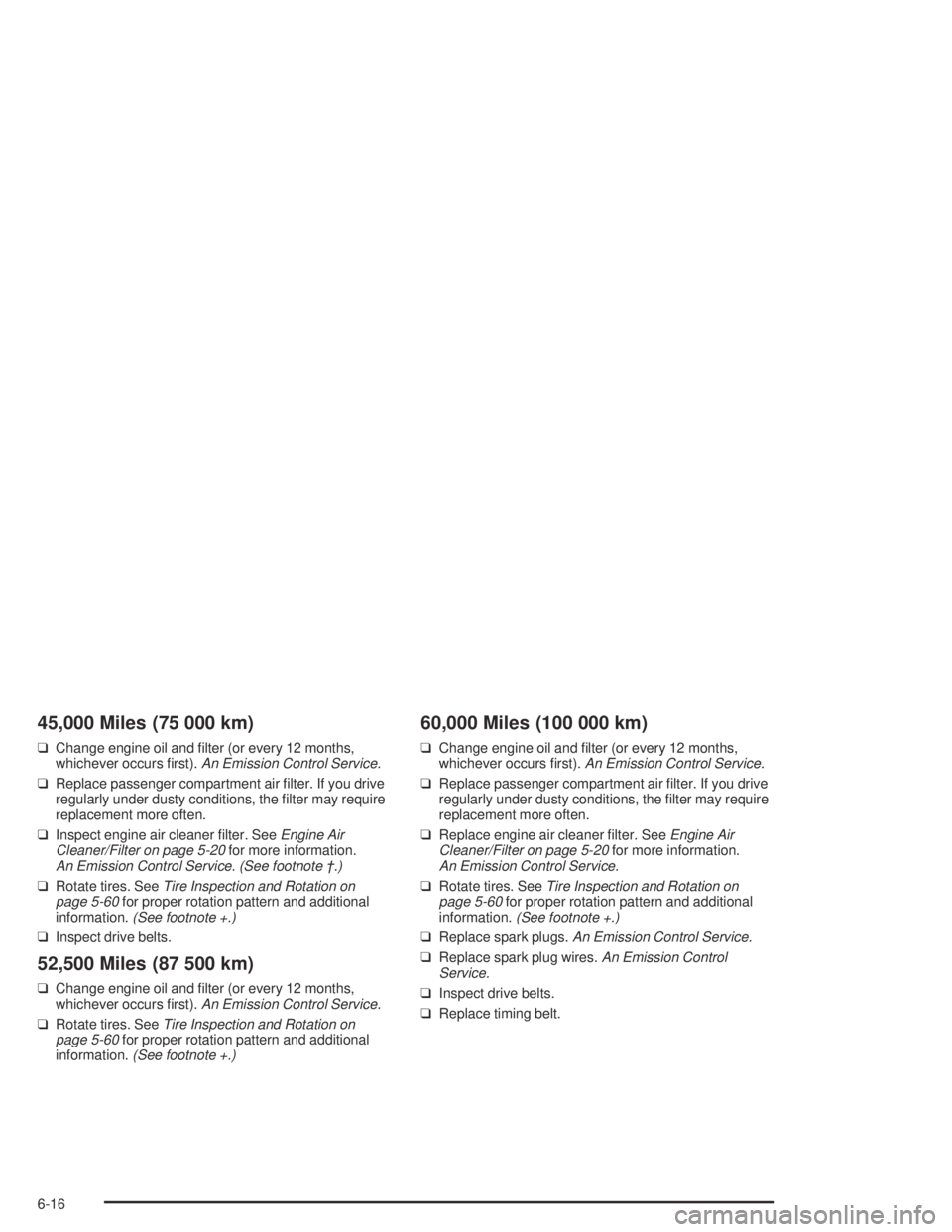 CHEVROLET AVEO 2002  Service Repair Manual 45,000 Miles (75 000 km)
❑Change engine oil and ﬁlter (or every 12 months,
whichever occurs ﬁrst).An Emission Control Service.
❑Replace passenger compartment air ﬁlter. If you drive
regularl