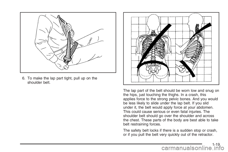 CHEVROLET AVEO 2002  Service Repair Manual 6. To make the lap part tight, pull up on the
shoulder belt.
The lap part of the belt should be worn low and snug on
the hips, just touching the thighs. In a crash, this
applies force to the strong pe