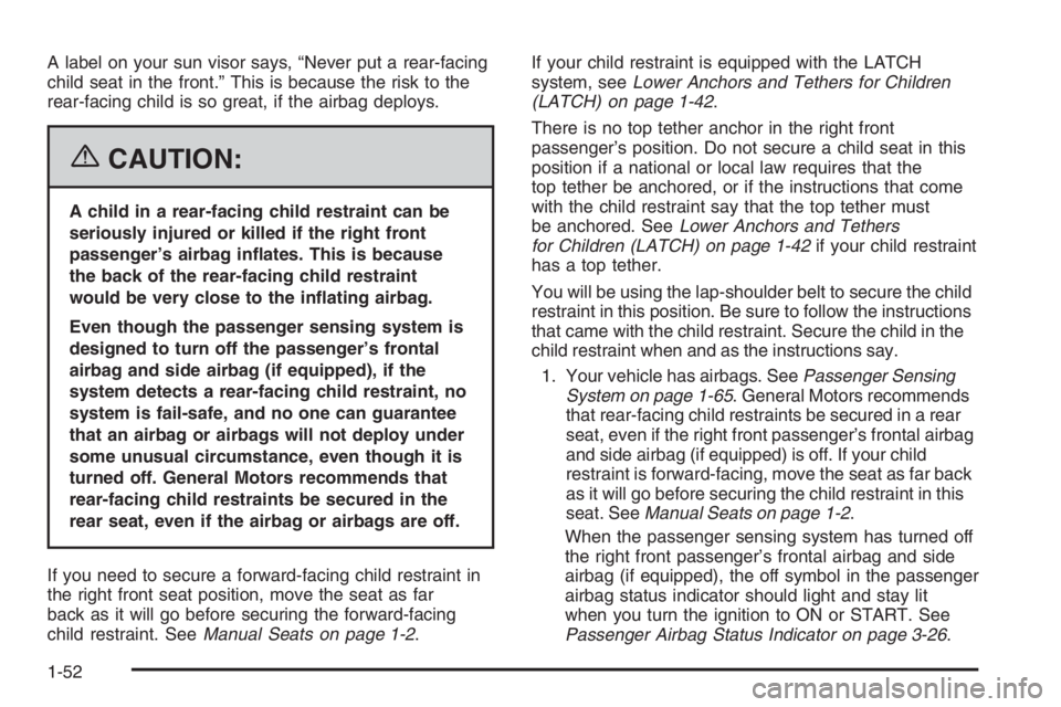 CHEVROLET AVEO 2002  Service Repair Manual A label on your sun visor says, “Never put a rear-facing
child seat in the front.” This is because the risk to the
rear-facing child is so great, if the airbag deploys.
{CAUTION:
A child in a rear