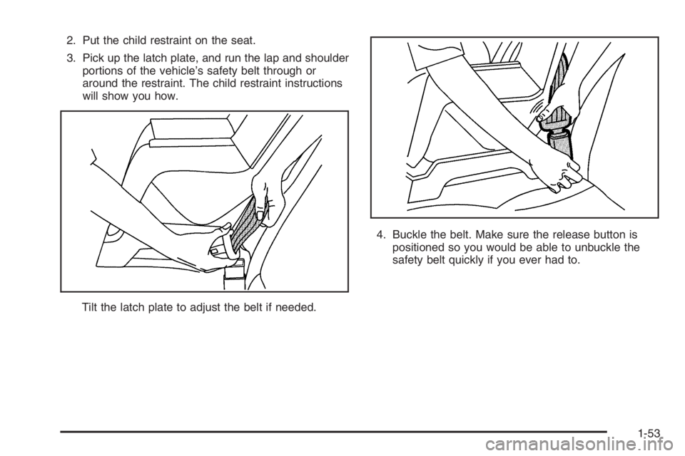 CHEVROLET AVEO 2002  Service Repair Manual 2. Put the child restraint on the seat.
3. Pick up the latch plate, and run the lap and shoulder
portions of the vehicle’s safety belt through or
around the restraint. The child restraint instructio