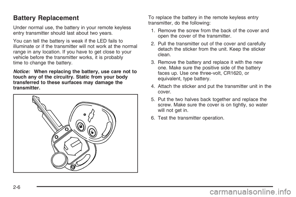 CHEVROLET AVEO 2002  Service Repair Manual Battery Replacement
Under normal use, the battery in your remote keyless
entry transmitter should last about two years.
You can tell the battery is weak if the LED fails to
illuminate or if the transm