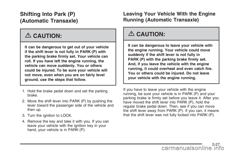 CHEVROLET AVEO 2002  Service Repair Manual Shifting Into Park (P)
(Automatic Transaxle)
{CAUTION:
It can be dangerous to get out of your vehicle
if the shift lever is not fully in PARK (P) with
the parking brake �rmly set. Your vehicle can
rol