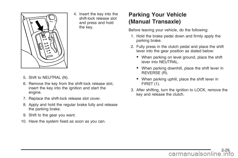 CHEVROLET AVEO 2002  Service Repair Manual 4. Insert the key into the
shift-lock release slot
and press and hold
the key.
5. Shift to NEUTRAL (N).
6. Remove the key from the shift-lock release slot,
insert the key into the ignition and start t