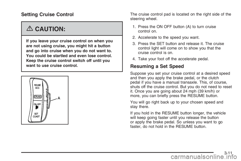 CHEVROLET AVEO 2002  Service Repair Manual Setting Cruise Control
{CAUTION:
If you leave your cruise control on when you
are not using cruise, you might hit a button
and go into cruise when you do not want to.
You could be startled and even lo