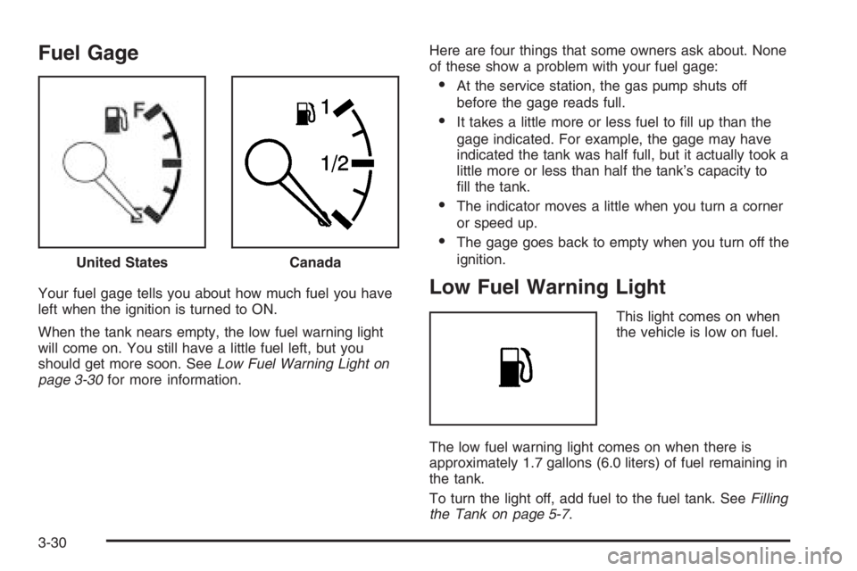 CHEVROLET AVEO 2002  Service Repair Manual Fuel Gage
Your fuel gage tells you about how much fuel you have
left when the ignition is turned to ON.
When the tank nears empty, the low fuel warning light
will come on. You still have a little fuel