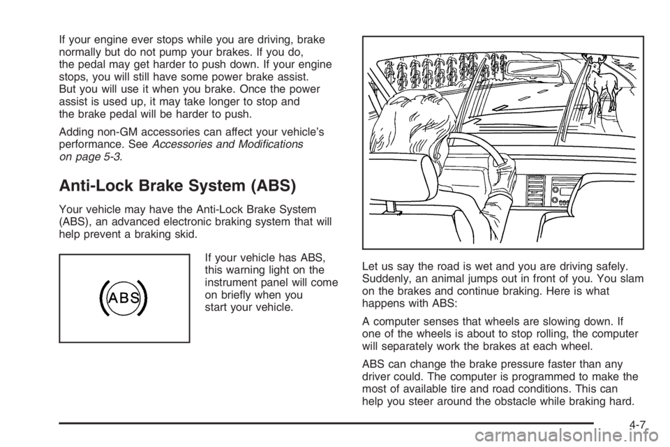 CHEVROLET AVEO 2002  Service Repair Manual If your engine ever stops while you are driving, brake
normally but do not pump your brakes. If you do,
the pedal may get harder to push down. If your engine
stops, you will still have some power brak
