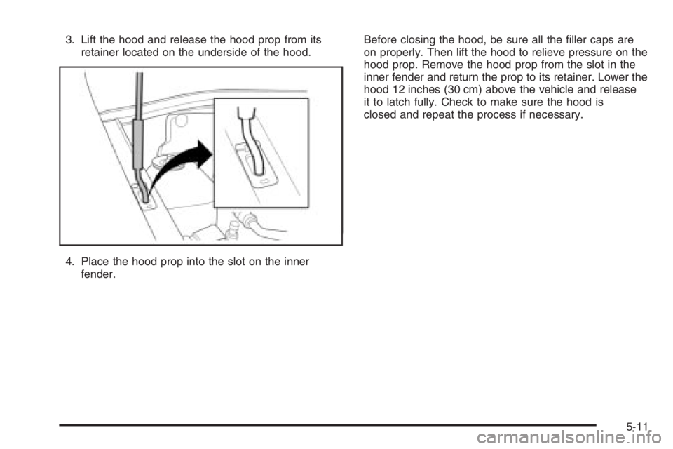 CHEVROLET AVEO 2002  Service Repair Manual 3. Lift the hood and release the hood prop from its
retainer located on the underside of the hood.
4. Place the hood prop into the slot on the inner
fender.Before closing the hood, be sure all the ﬁ
