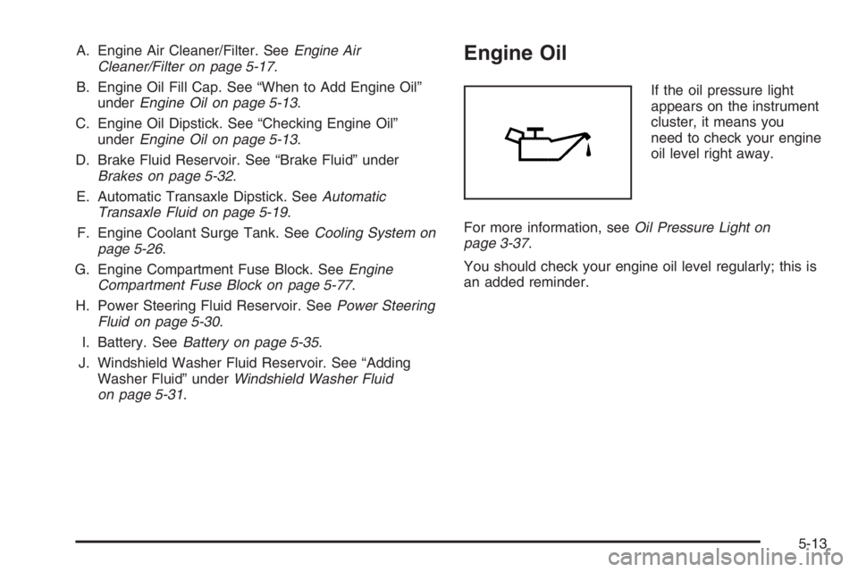 CHEVROLET AVEO 2002  Service Repair Manual A. Engine Air Cleaner/Filter. SeeEngine Air
Cleaner/Filter on page 5-17.
B. Engine Oil Fill Cap. See “When to Add Engine Oil”
underEngine Oil on page 5-13.
C. Engine Oil Dipstick. See “Checking 