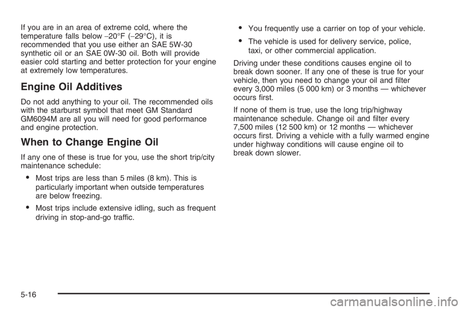 CHEVROLET AVEO 2002  Service Repair Manual If you are in an area of extreme cold, where the
temperature falls below−20°F (−29°C), it is
recommended that you use either an SAE 5W-30
synthetic oil or an SAE 0W-30 oil. Both will provide
eas