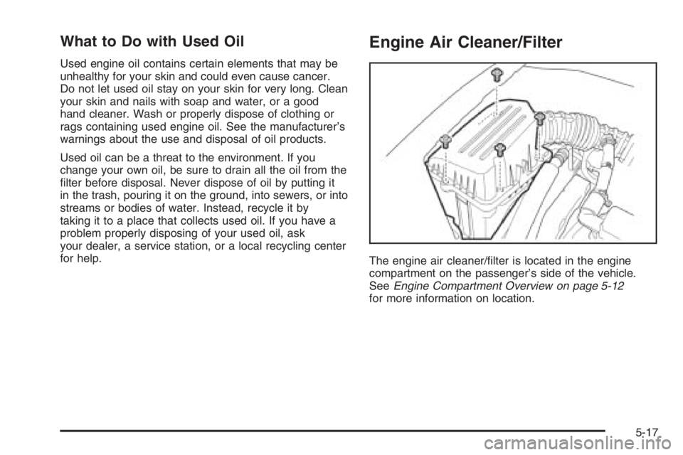 CHEVROLET AVEO 2002  Service Repair Manual What to Do with Used Oil
Used engine oil contains certain elements that may be
unhealthy for your skin and could even cause cancer.
Do not let used oil stay on your skin for very long. Clean
your skin